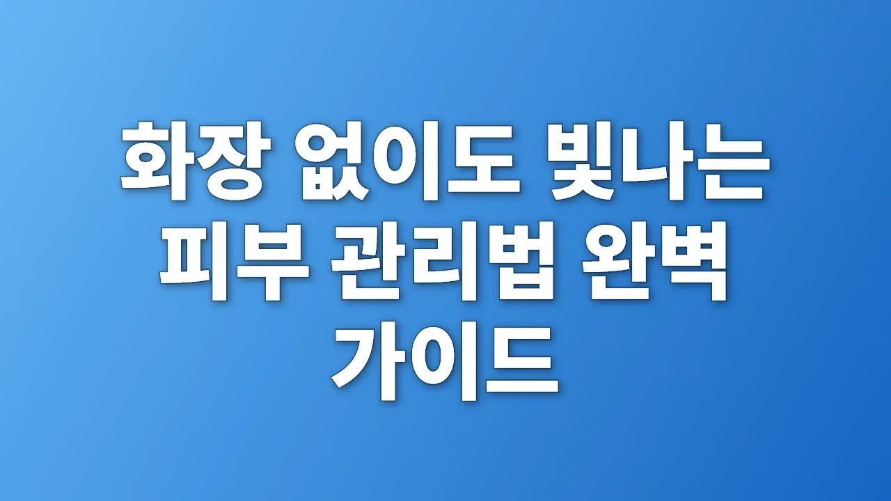 화장 없이도 빛나는 피부 관리법 완벽 가이드